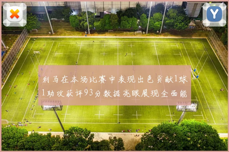 利马在本场比赛中表现出色贡献1球1助攻获评93分数据亮眼展现全面能力