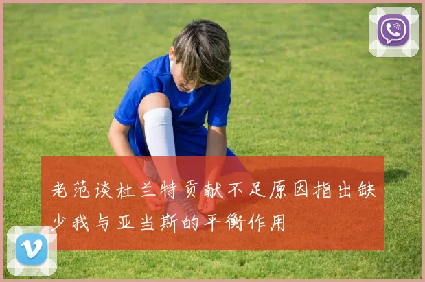老范谈杜兰特贡献不足原因指出缺少我与亚当斯的平衡作用