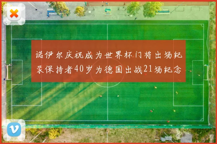诺伊尔庆祝成为世界杯门将出场纪录保持者40岁为德国出战21场纪念照曝光