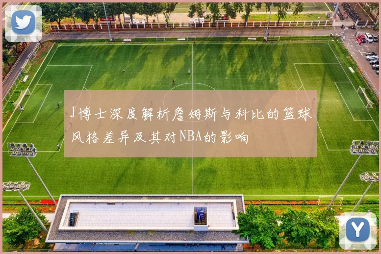 J博士深度解析詹姆斯与科比的篮球风格差异及其对NBA的影响