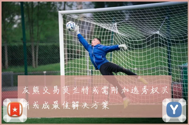 灰熊交易莫兰特或需附加选秀权买断或成最佳解决方案