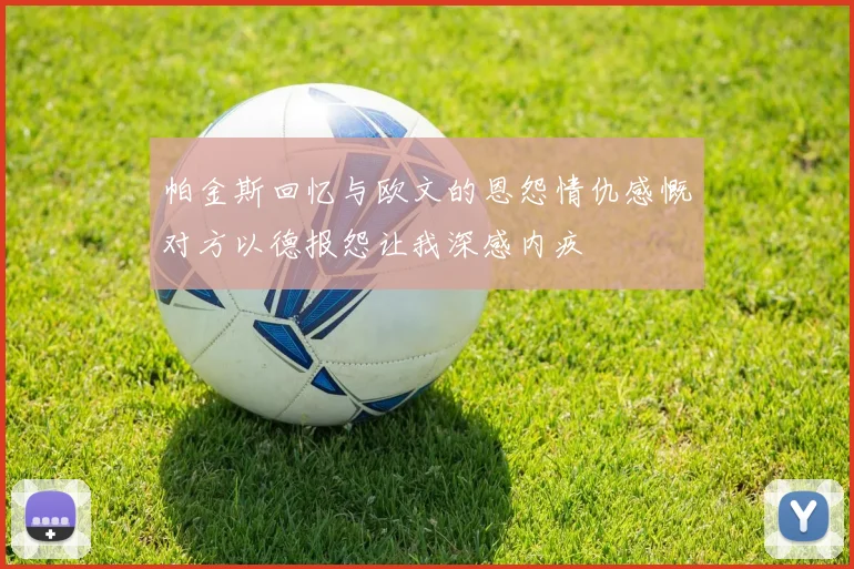 帕金斯回忆与欧文的恩怨情仇感慨对方以德报怨让我深感内疚