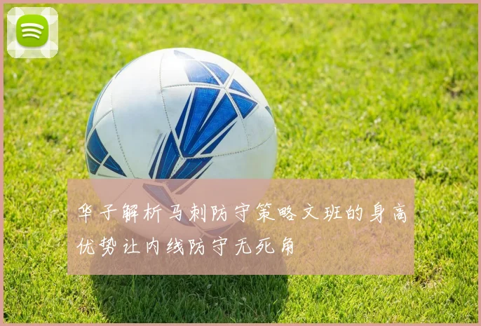 华子解析马刺防守策略文班的身高优势让内线防守无死角