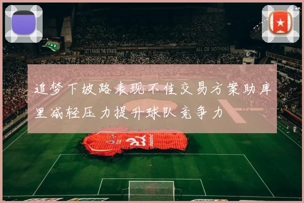追梦下坡路表现不佳交易方案助库里减轻压力提升球队竞争力