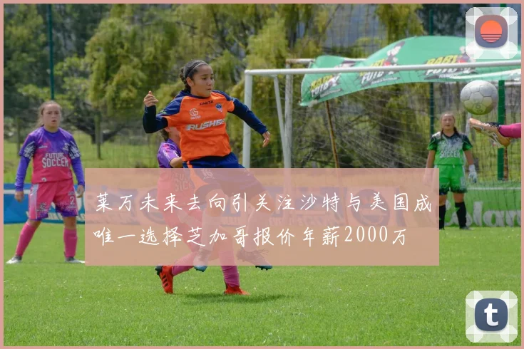 莱万未来去向引关注沙特与美国成唯一选择芝加哥报价年薪2000万