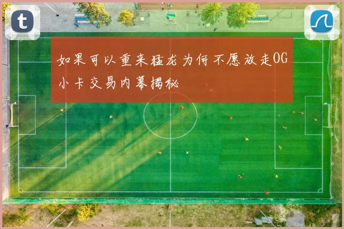 如果可以重来猛龙为何不愿放走OG小卡交易内幕揭秘