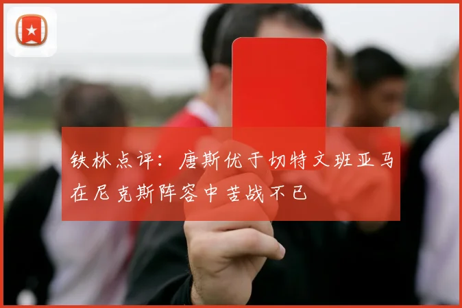 铁林点评:唐斯优于切特文班亚马在尼克斯阵容中苦战不已