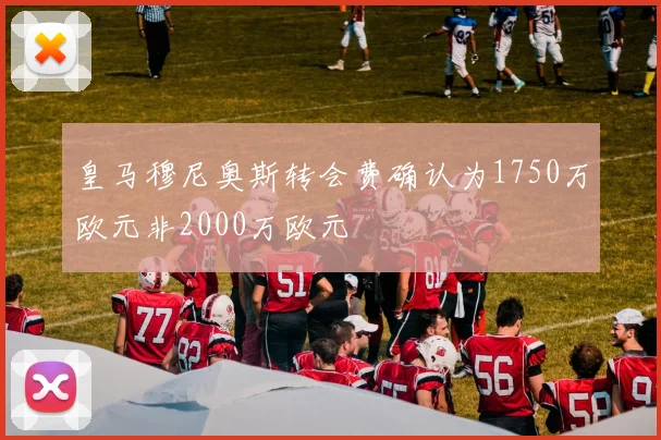 皇马穆尼奥斯转会费确认为1750万欧元非2000万欧元